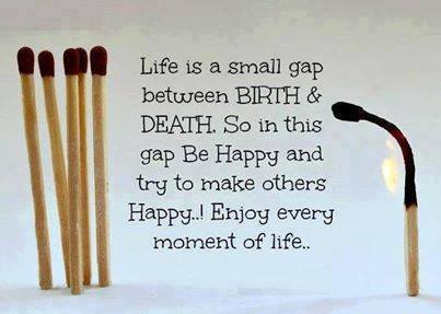 Life is a small gap between birth and death so in this gap be happy ...