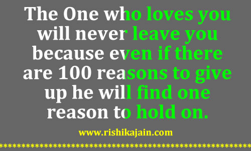 The One who loves you will never leave you because even if there are 100 reasons to give up he will find one reason to hold on.