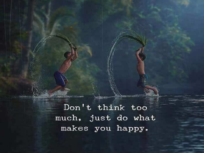 Don't think too much, just do what makes you happy - Inspirational